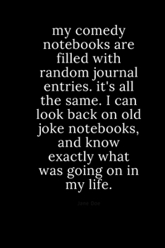 My Comedy Notebooks Are Filled with Random Journal Entries. It's All the Same. I Can Look Back on Old Joke Notebooks, and Know Exactly What Was Going on in My Life : Notebook/Journal 6x9 100 Pages Fun