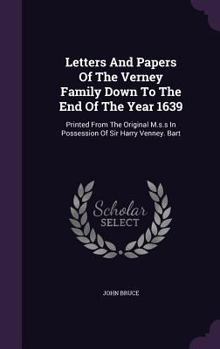 Letters And Papers Of The Verney Family Down To The End Of The Year 1639: Printed From The Original M.s.s In Possession Of Sir Harry Venney. Bart