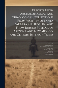 Paperback Reports Upon Archaeological and Ethnological Collections From Vicinity of Santa Barbara, California, and From Ruined Pueblos of Arizona and New Mexico Book