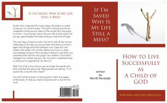 If I'm Saved Why Is My Life Still A Mess?: How To Live Successfully As A Child of God for New and Old Disciples