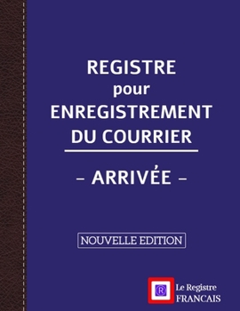 Registre pour Enregistrement du Courrier - Arrivée - NOUVELLE EDITION: Grand Format - 161 pages - couverture bleue style renfort cuir (French Edition)