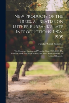 Paperback New Products of the Trees; a Treatise on Luther Burbank's Late Introductions. 1908-1909: The Formosa, Gaviota and Vesuvius Plum, 1907-1908: The Parado Book