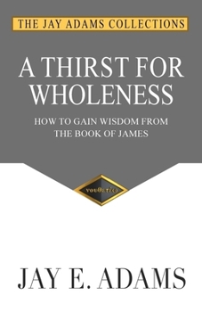 A Thirst for Wholeness How to Gain Wisdom from the Book of James