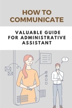 Paperback How To Communicate: Valuable Guide For Administrative Assistant: Communication Strategies Book