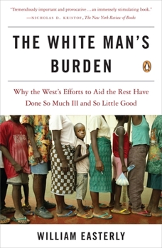 Paperback The White Man's Burden: Why the West's Efforts to Aid the Rest Have Done So Much Ill and So Little Good Book