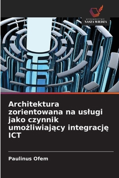 Architektura zorientowana na uslugi jako czynnik umozliwiajacy integracje ICT (Polish Edition)