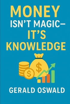 Paperback Money Isn't Magic - It's Knowledge!: The practical personal finance guide for beginners who want to build wealth and achieve financial freedom Book