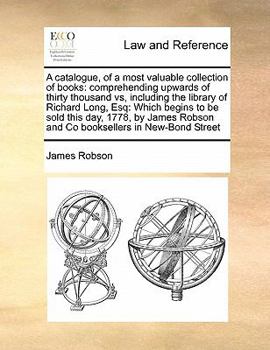 Paperback A catalogue, of a most valuable collection of books: comprehending upwards of thirty thousand vs, including the library of Richard Long, Esq: Which be Book