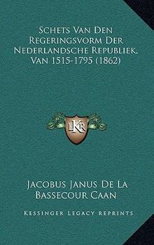 Schets Van Den Regeringsvorm Der Nederlandsche Republiek, Van 1515-1795 (1862)