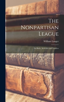 The Nonpartisan League; Its Birth, Activities and Leaders