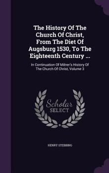The History Of The Church Of Christ, From The Diet Of Augsburg 1530, To The Eighteenth Century ...: In Continuation Of Milner's History Of The Church Of Christ, Volume 3...
