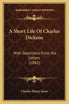 Paperback A Short Life Of Charles Dickens: With Selections From His Letters (1882) Book