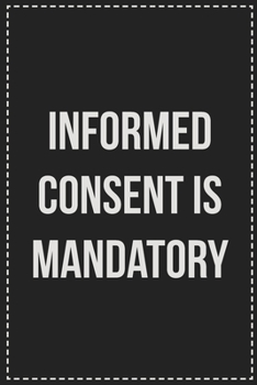 Paperback Informed Consent Is Mandatory: Better Than Your Average Greeting Card: Novelty Lined Notebook For Documenting Your Lifestyle Adventures, Sexual Fanta Book