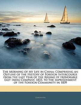 Paperback The Morning of My Life in China: Comprising an Outline of the History of Foreign Intercourse from the Last Year of the Regime of Honorable East India Book