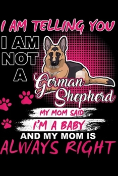 Paperback I'm Telling you I am not a German Shepherd my mom said I'm a baby and my mom is always right: German Shepherd I'm Telling My Mom Dog Mother's Day Jour Book