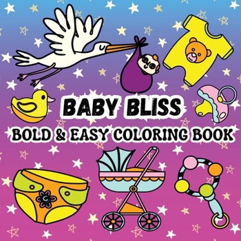 Baby Bliss: Including 52 Simple and Cute Baby-Themed Designs (Clothes, Pacifiers, Strollers and More Baby Stuff) (Bold & Easy Coloring Books)