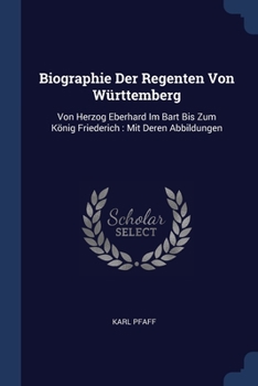 Paperback Biographie Der Regenten Von Württemberg: Von Herzog Eberhard Im Bart Bis Zum König Friederich: Mit Deren Abbildungen Book