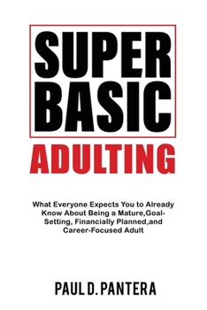 Paperback Super Basic Adulting: What Everyone Expects You to Already Know About Being a Mature, Financially Planned, Goal Setting, and Career-Focused Book