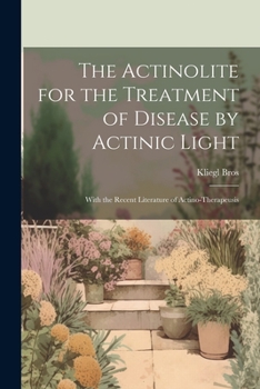 Paperback The Actinolite for the Treatment of Disease by Actinic Light: With the Recent Literature of Actino-Therapeusis Book