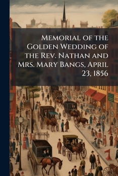 Memorial of the Golden Wedding of the Rev. Nathan and Mrs. Mary Bangs, April 23, 1856