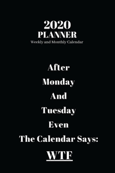 2020 Planner Weekly and Monthly Calendar: After Monday And Tuesday Even The Calendar Says: WTF, Funny Qoute Calendar 2020 (140 Pages, 6"x 9")