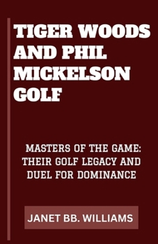 TIGER WOODS & PHIL MICKELSON GOLF: “MASTERS OF THE GAME: THEIR GOLF LEGACY AND DUEL FOR DOMINANCE”