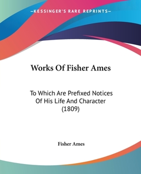 Paperback Works Of Fisher Ames: To Which Are Prefixed Notices Of His Life And Character (1809) Book