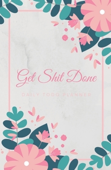 Paperback Get Shit Done Todo Planner: Notebook for Your Daily Priorities - Undated Checklist - 120 Pages - Task List and Life Organizer Journal - Floral Flo Book