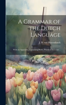 Hardcover A Grammar of the Dutch Language: With an Appendix, Containing Rules, Practical Exercises .. Book
