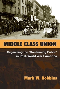 Hardcover Middle Class Union: Organizing the 'Consuming Public' in Post-World War I America Book