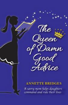 The Queen of Damn Good Advice: A savvy mom helps daughters command and rule their lives