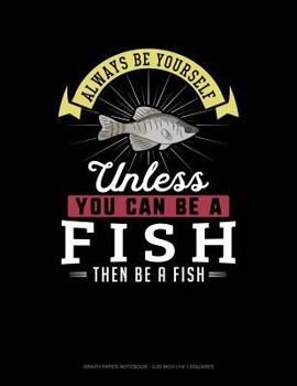 Paperback Always Be Yourself Unless You Can Be a Fish Then Be a Fish: Graph Paper Notebook - 0.25 Inch (1/4) Squares Book
