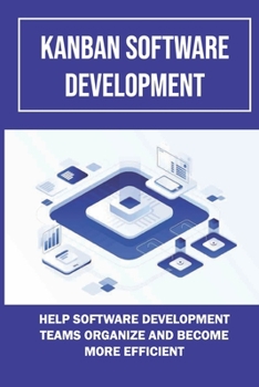 Paperback Kanban Software Development: Help Software Development Teams Organize And Become More Efficient: What Do You Know About Scrumban Book