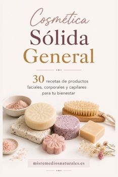 Cosmética Sólida General: 30 recetas de productos faciales, corporales y capilares para tu bienestar (Cosmética Casera) (Spanish Edition)