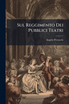 Sul Reggimento Dei Pubblici Teatri: Idee Economiche Applicate Praticamente Agl'ii. Rr. Teatri Alla Scala Ed Alla Canobbiana In Milano, Del Cav. Angelo Petracchi...