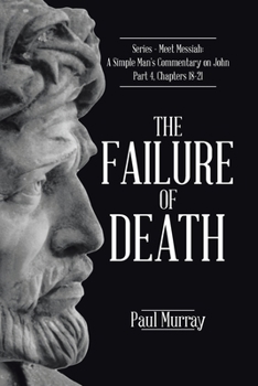 Paperback The Failure of Death: Series - Meet Messiah: A Simple Man's Commentary on John Part 4, Chapters 18-21 Book