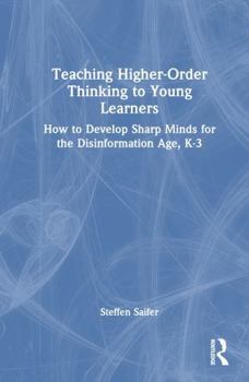 Hardcover Teaching Higher-Order Thinking to Young Learners, K-3: How to Develop Sharp Minds for the Disinformation Age Book