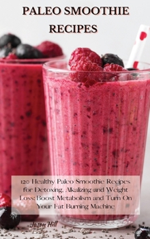 Hardcover Paleo Smoothie Recipes: 120 Healthy Paleo Smoothie Recipes for Detoxing, Alkalizing and Weight Loss: Boost Metabolism and Turn On Your Fat Bur Book