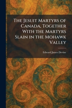 The Jesuit Martyrs of Canada, Together With the Martyrs Slain in the Mohawk Valley