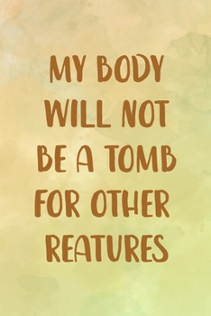 My Body Will Not Be A Tomb For Other Creatures: All Purpose 6x9 Blank Lined Notebook Journal Way Better Than A Card Trendy Unique Gift Brown Texture Vegetarian