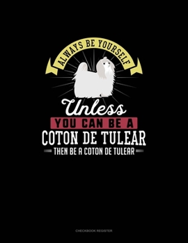 Paperback Always Be Yourself Unless You Can Be A Coton de Tulear Then Be A Coton de Tulear: Checkbook Register Book