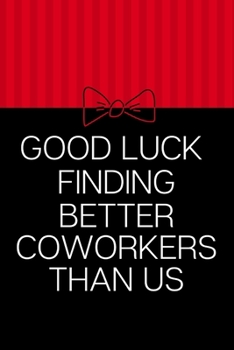 Good Luck Finding Better Coworkers Than Us: Funny Novelty Coworker Appreciation Gift |Good bye Coworker Going Away Gift| Parting Gift for Coworker | Blank Lined Notebook