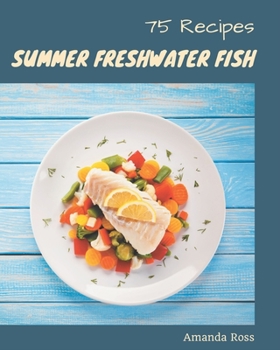 Paperback 75 Summer Freshwater Fish Recipes: The Highest Rated Summer Freshwater Fish Cookbook You Should Read Book