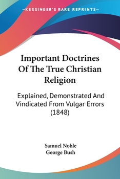 Paperback Important Doctrines Of The True Christian Religion: Explained, Demonstrated And Vindicated From Vulgar Errors (1848) Book