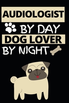 Audiologist By Day Dog Lover By Night: Funny Audiologist Notebook/Journal (6 X 9) Gift For Christmas Or Birthday