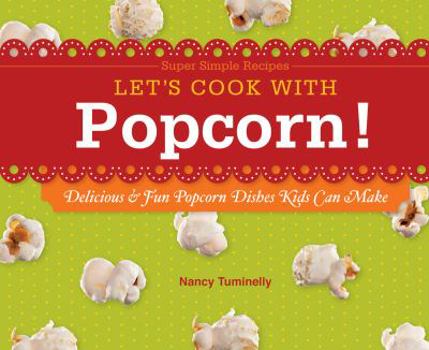 Library Binding Let's Cook with Popcorn!: Delicious & Fun Popcorn Dishes Kids Can Make: Delicious & Fun Popcorn Dishes Kids Can Make Book