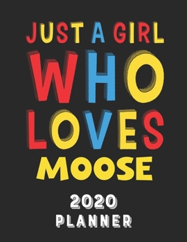 Just A Girl Who Loves Moose 2020 Planner: Weekly Monthly 2020 Planner For Girl Women Who Loves Moose 8.5x11 67 Pages