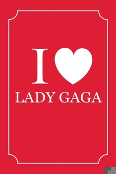 I Love Lady Gaga: Lady Gaga Journal Diary Notebook, Lined Blank Journal Notebook, Journal for Girls, Diary, Notes, Lyrics, Lover, 6 x 9 inches, 120 pages