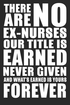 Paperback There Are No Ex Nurses Our Title Is Earned Never Given And What's Earned Is Yours Forever: 6x9 Blank Lined Notebook Journal 110 Pages Perfect Gift For Book
