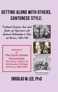 Getting Along With Others, Cantonese Style: Traditional Cantonese Ideas about Gender and Experiences with Gendered Relationships in China and America, 1800-1900: The Gum-Shaan Chronicles: Volume 2